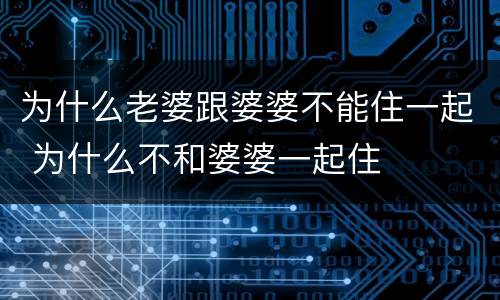 为什么老婆跟婆婆不能住一起 为什么不和婆婆一起住