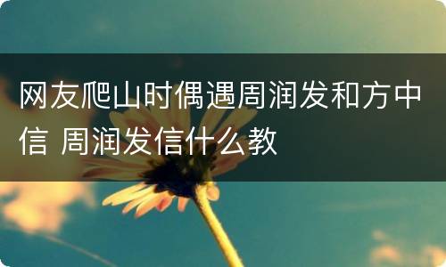 网友爬山时偶遇周润发和方中信 周润发信什么教