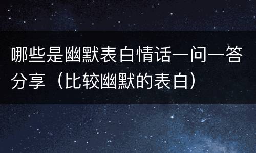 哪些是幽默表白情话一问一答分享（比较幽默的表白）