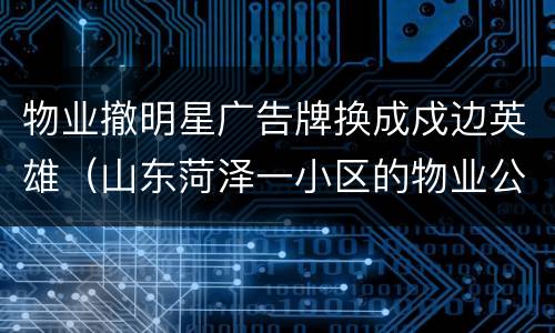 物业撤明星广告牌换成戍边英雄（山东菏泽一小区的物业公司撤下明星照片漫画作文）