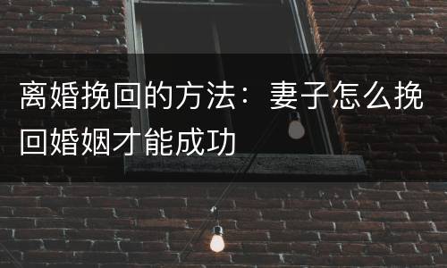 离婚挽回的方法：妻子怎么挽回婚姻才能成功