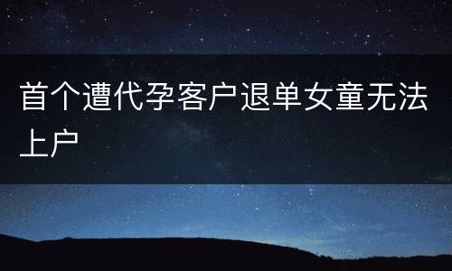 首个遭代孕客户退单女童无法上户