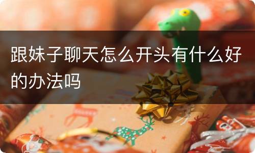 跟妹子聊天怎么开头有什么好的办法吗
