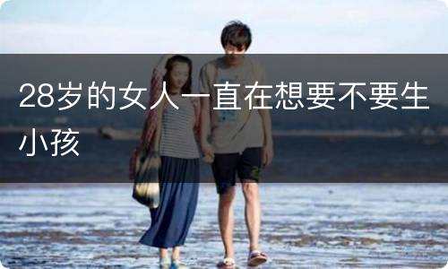 28岁的女人一直在想要不要生小孩