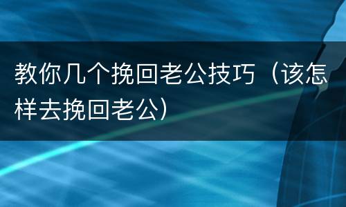 教你几个挽回老公技巧（该怎样去挽回老公）