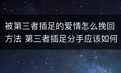 被第三者插足的爱情怎么挽回方法 第三者插足分手应该如何挽回