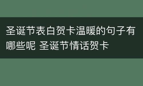 圣诞节表白贺卡温暖的句子有哪些呢 圣诞节情话贺卡