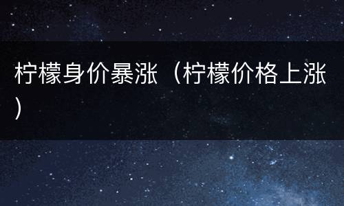 柠檬身价暴涨（柠檬价格上涨）