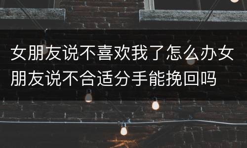 女朋友说不喜欢我了怎么办女朋友说不合适分手能挽回吗