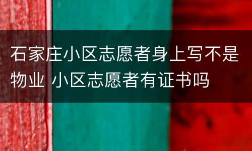 石家庄小区志愿者身上写不是物业 小区志愿者有证书吗