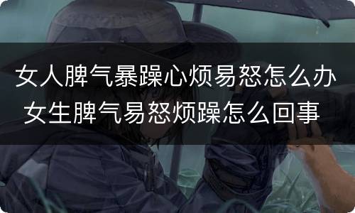 女人脾气暴躁心烦易怒怎么办 女生脾气易怒烦躁怎么回事