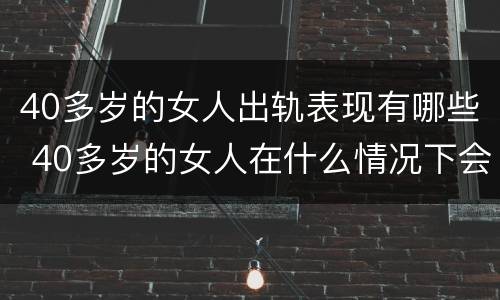 40多岁的女人出轨表现有哪些 40多岁的女人在什么情况下会出轨