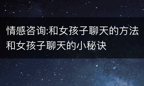 情感咨询:和女孩子聊天的方法和女孩子聊天的小秘诀