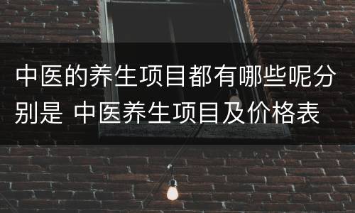 中医的养生项目都有哪些呢分别是 中医养生项目及价格表