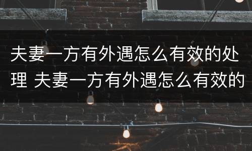 夫妻一方有外遇怎么有效的处理 夫妻一方有外遇怎么有效的处理方法