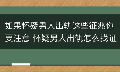 如果怀疑男人出轨这些征兆你要注意 怀疑男人出轨怎么找证据