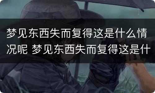 梦见东西失而复得这是什么情况呢 梦见东西失而复得这是什么情况呢周公解梦