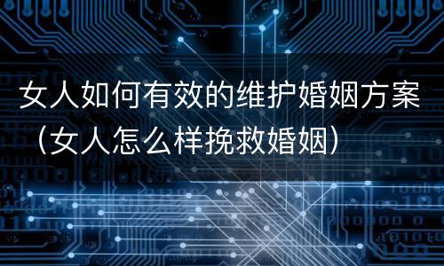 女人如何有效的维护婚姻方案（女人怎么样挽救婚姻）