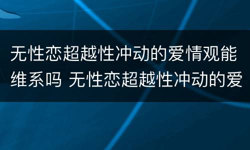 无性恋超越性冲动的爱情观能维系吗 无性恋超越性冲动的爱情观能维系吗知乎