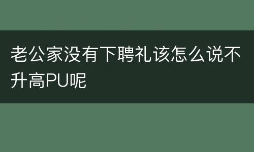 老公家没有下聘礼该怎么说不升高PU呢