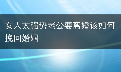 女人太强势老公要离婚该如何挽回婚姻