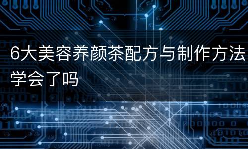 6大美容养颜茶配方与制作方法学会了吗