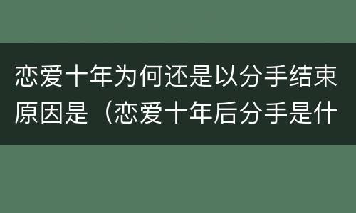 恋爱十年为何还是以分手结束原因是（恋爱十年后分手是什么感觉）