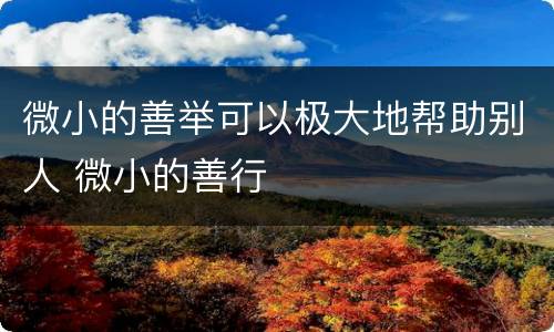 微小的善举可以极大地帮助别人 微小的善行