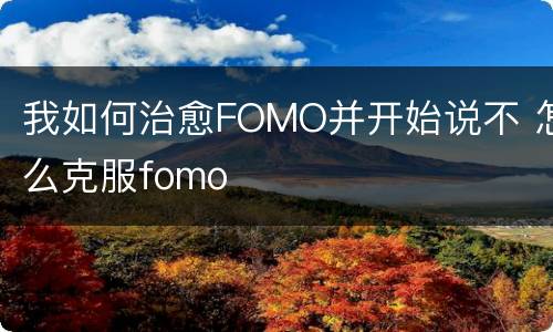 我如何治愈FOMO并开始说不 怎么克服fomo