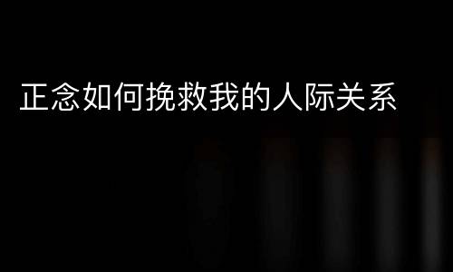 正念如何挽救我的人际关系