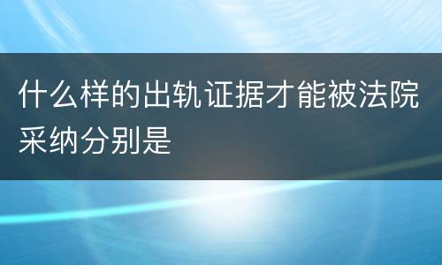 什么样的出轨证据才能被法院采纳分别是