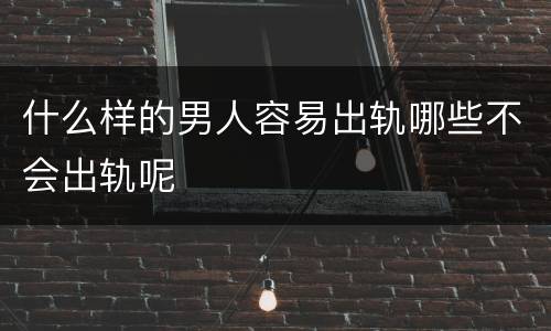 什么样的男人容易出轨哪些不会出轨呢