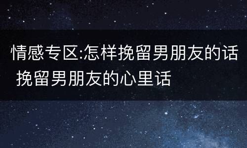 情感专区:怎样挽留男朋友的话 挽留男朋友的心里话