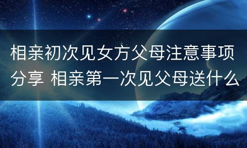相亲初次见女方父母注意事项分享 相亲第一次见父母送什么礼物好