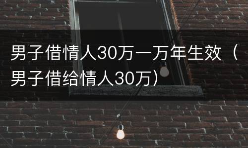 男子借情人30万一万年生效（男子借给情人30万）