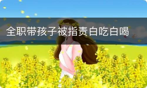 全职带孩子被指责白吃白喝
