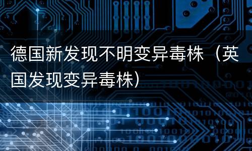 德国新发现不明变异毒株（英国发现变异毒株）