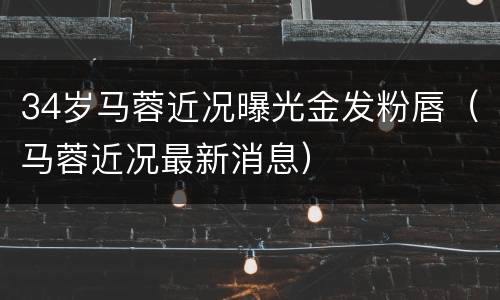 34岁马蓉近况曝光金发粉唇（马蓉近况最新消息）