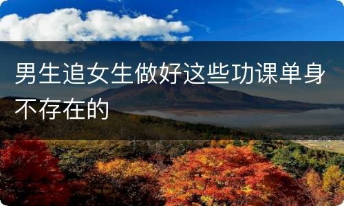 男生追女生做好这些功课单身不存在的