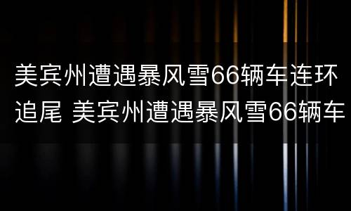 美宾州遭遇暴风雪66辆车连环追尾 美宾州遭遇暴风雪66辆车连环追尾事故