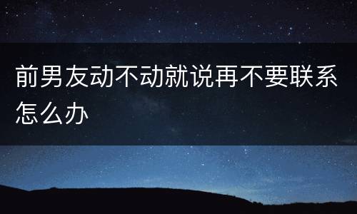 前男友动不动就说再不要联系怎么办
