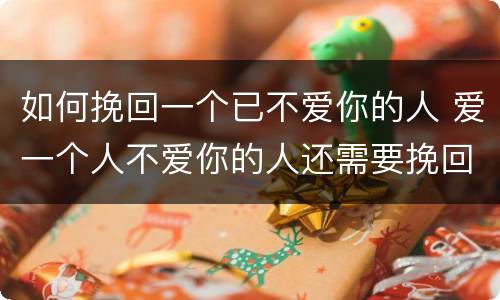 如何挽回一个已不爱你的人 爱一个人不爱你的人还需要挽回吗?
