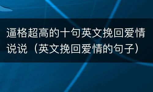 逼格超高的十句英文挽回爱情说说（英文挽回爱情的句子）