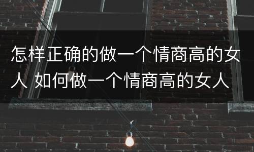怎样正确的做一个情商高的女人 如何做一个情商高的女人