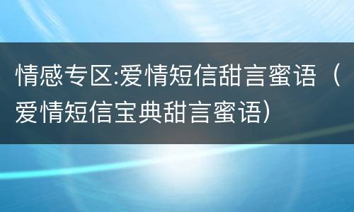 情感专区:爱情短信甜言蜜语（爱情短信宝典甜言蜜语）