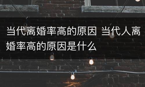 当代离婚率高的原因 当代人离婚率高的原因是什么