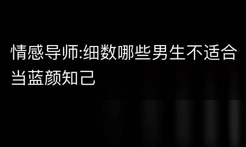 情感导师:细数哪些男生不适合当蓝颜知己