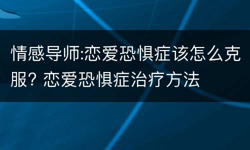 情感导师:恋爱恐惧症该怎么克服? 恋爱恐惧症治疗方法