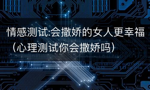 情感测试:会撒娇的女人更幸福（心理测试你会撒娇吗）