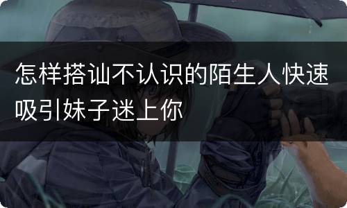 怎样搭讪不认识的陌生人快速吸引妹子迷上你